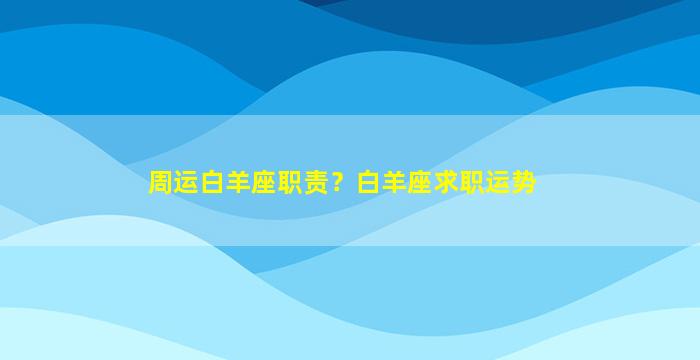 周运白羊座职责？白羊座求职运势