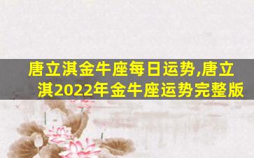 唐立淇金牛座每日运势,唐立淇2022年金牛座运势完整版