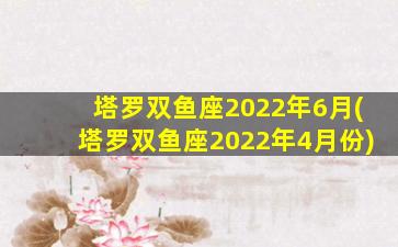 塔罗双鱼座2022年6月(塔罗双鱼座2022年4月份)