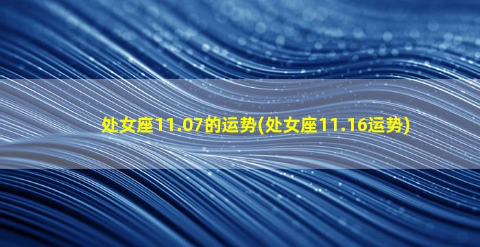 处女座11.07的运势(处女座11.16运势)