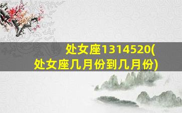 处女座1314520(处女座几月份到几月份)