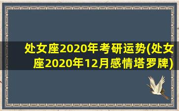 处女座2020年考研运势(处女座2020年12月感情塔罗牌)