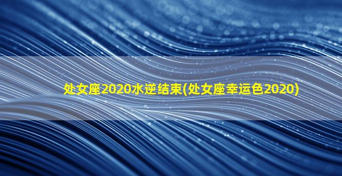 处女座2020水逆结束(处女座幸运色2020)