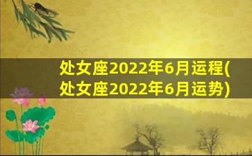 处女座2022年6月运程(处女座2022年6月运势)