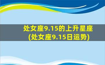 处女座9.15的上升星座(处女座9.15日运势)