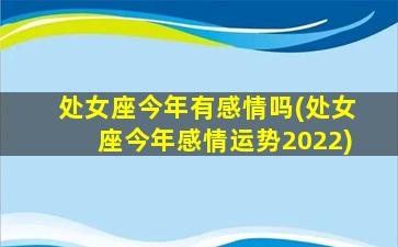 处女座今年有感情吗(处女座今年感情运势2022)