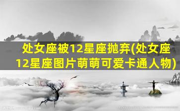 处女座被12星座抛弃(处女座12星座图片萌萌可爱卡通人物)