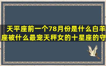 天平座前一个78月份是什么白羊座被什么最宠天秤女的十星座的守护花精灵(天平座前一个星座)