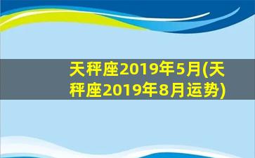 天秤座2019年5月(天秤座2019年8月运势)