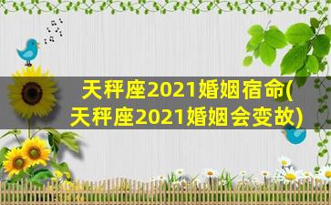 天秤座2021婚姻宿命(天秤座2021婚姻会变故)