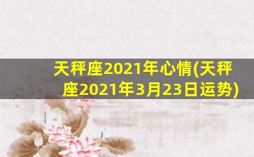 天秤座2021年心情(天秤座2021年3月23日运势)