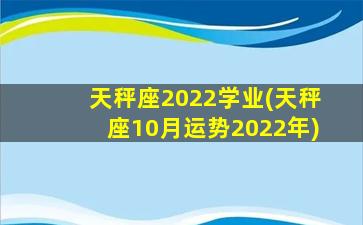 天秤座2022学业(天秤座10月运势2022年)