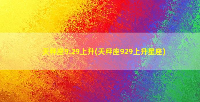 天秤座9.29上升(天秤座929上升星座)