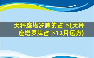 天秤座塔罗牌的占卜(天秤座塔罗牌占卜12月运势)