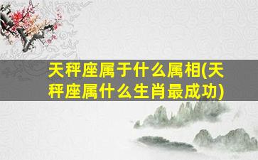 天秤座属于什么属相(天秤座属什么生肖最成功)