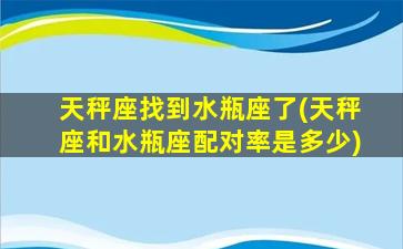 天秤座找到水瓶座了(天秤座和水瓶座配对率是多少)