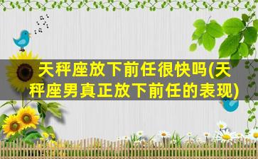 天秤座放下前任很快吗(天秤座男真正放下前任的表现)