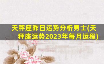 天秤座昨日运势分析男士(天秤座运势2023年每月运程)