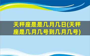 天秤座是是几月几日(天秤座是几月几号到几月几号)