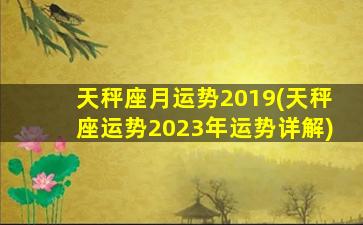 天秤座月运势2019(天秤座运势2023年运势详解)