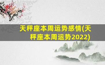 天秤座本周运势感情(天秤座本周运势2022)