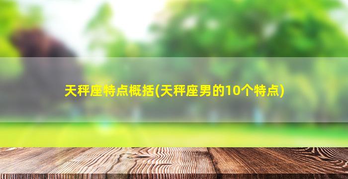 天秤座特点概括(天秤座男的10个特点)