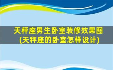 天秤座男生卧室装修效果图(天秤座的卧室怎样设计)