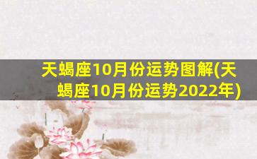 天蝎座10月份运势图解(天蝎座10月份运势2022年)