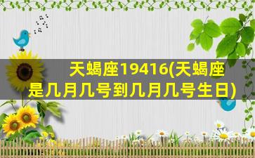 天蝎座19416(天蝎座是几月几号到几月几号生日)