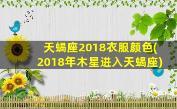 天蝎座2018衣服颜色(2018年木星进入天蝎座)