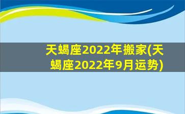 天蝎座2022年搬家(天蝎座2022年9月运势)