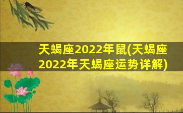 天蝎座2022年鼠(天蝎座2022年天蝎座运势详解)