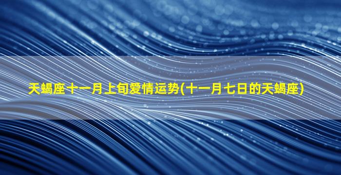 天蝎座十一月上旬爱情运势(十一月七日的天蝎座)