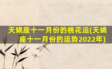 天蝎座十一月份的桃花运(天蝎座十一月份的运势2022年)