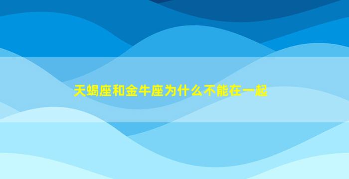 天蝎座和金牛座为什么不能在一起