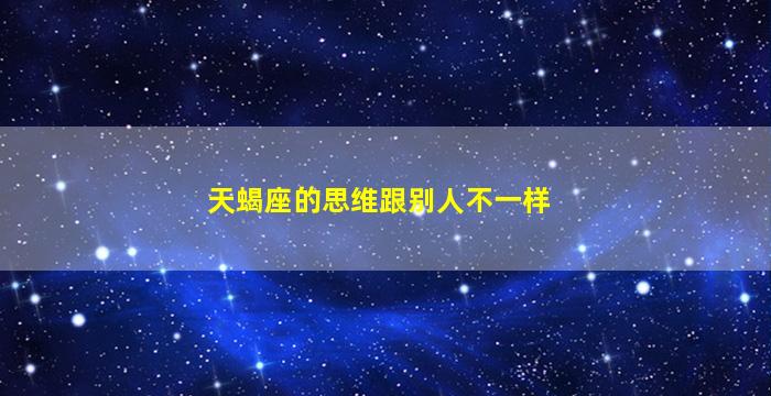 天蝎座的思维跟别人不一样