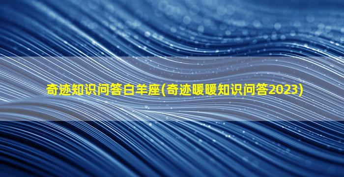 奇迹知识问答白羊座(奇迹暖暖知识问答2023)