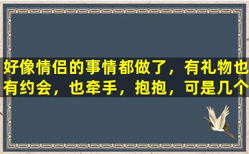 好像情侣的事情都做了，有礼物也有约会，也牵手，抱抱，可是几个月过去了，还没有被表白，他天蝎座，何解