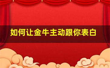 如何让金牛主动跟你表白