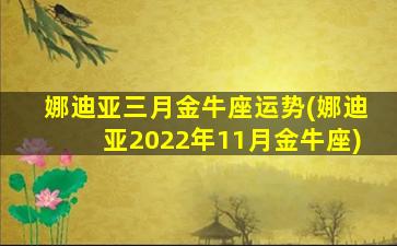 娜迪亚三月金牛座运势(娜迪亚2022年11月金牛座)