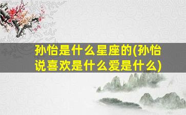 孙怡是什么星座的(孙怡说喜欢是什么爱是什么)