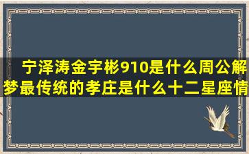 宁泽涛金宇彬910是什么周公解梦最传统的孝庄是什么十二星座情商排行