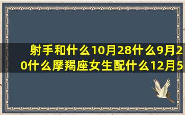 射手和什么10月28什么9月20什么摩羯座女生配什么12月5日2月7日5月12日男女11月4号十二星座工作室(玩射手取什么ID好)