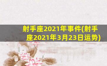 射手座2021年事件(射手座2021年3月23日运势)