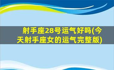 射手座28号运气好吗(今天射手座女的运气完整版)