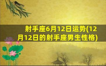 射手座6月12日运势(12月12日的射手座男生性格)