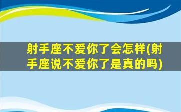 射手座不爱你了会怎样(射手座说不爱你了是真的吗)