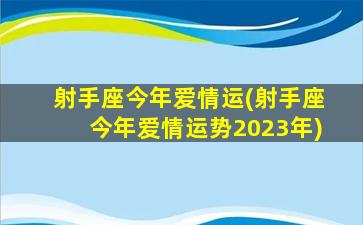 射手座今年爱情运(射手座今年爱情运势2023年)