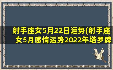 射手座女5月22日运势(射手座女5月感情运势2022年塔罗牌)