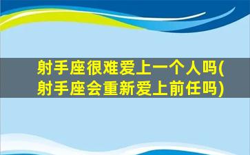 射手座很难爱上一个人吗(射手座会重新爱上前任吗)